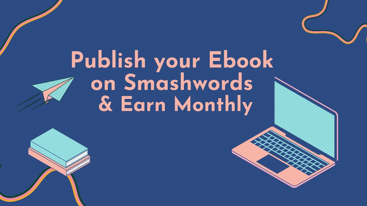 Earn Monthly Revenue by publishing your E-book for free on SmashWords