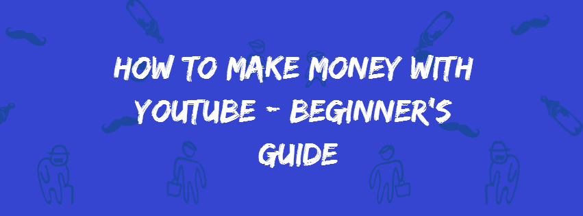 How to make money with Youtube - Beginner's Guide